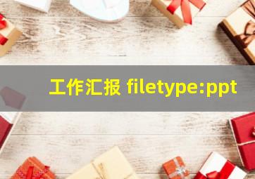 工作汇报 filetype:ppt